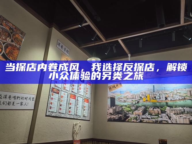 当探店内卷成风，我选择反探店，解锁小众体验的另类之旅