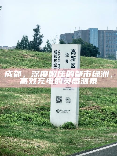 成都，深度解压的都市绿洲，高效充电的灵感源泉