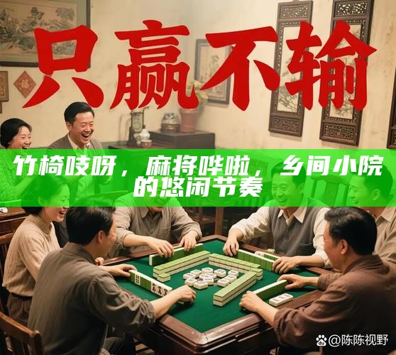 竹椅吱呀,麻将哗啦,乡间小院的悠闲节奏