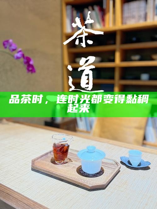 茶韵悠长，年轻茶客的品茶之道