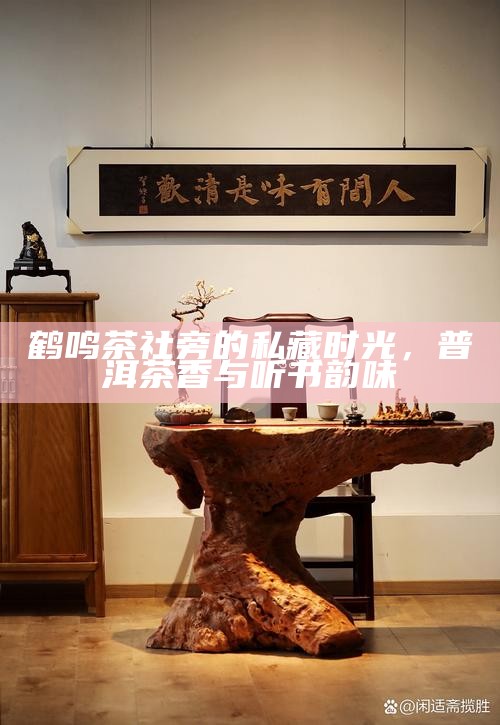 鹤鸣茶社旁的私藏时光，普洱茶香与听书韵味