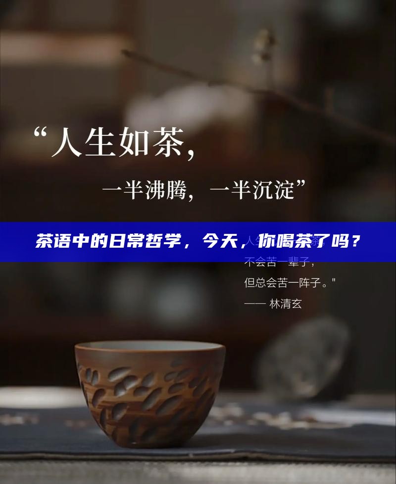 茶语中的日常哲学,今天,你喝茶了吗?