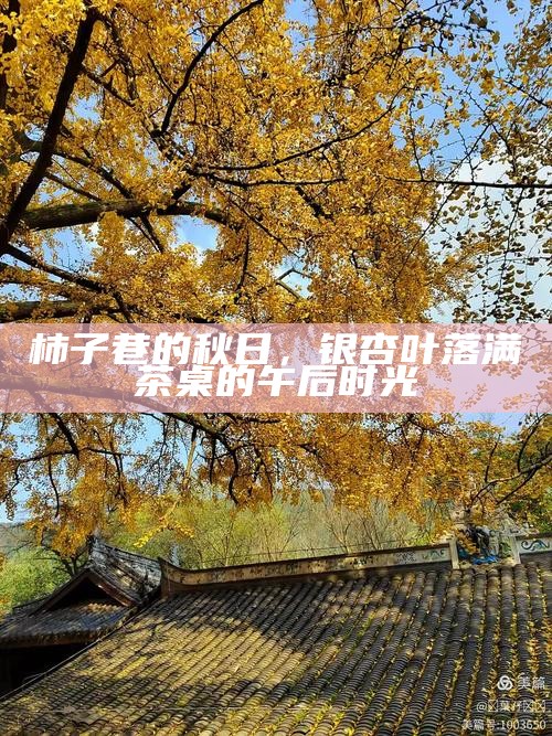 柿子巷的秋日，银杏叶落满茶桌的午后时光