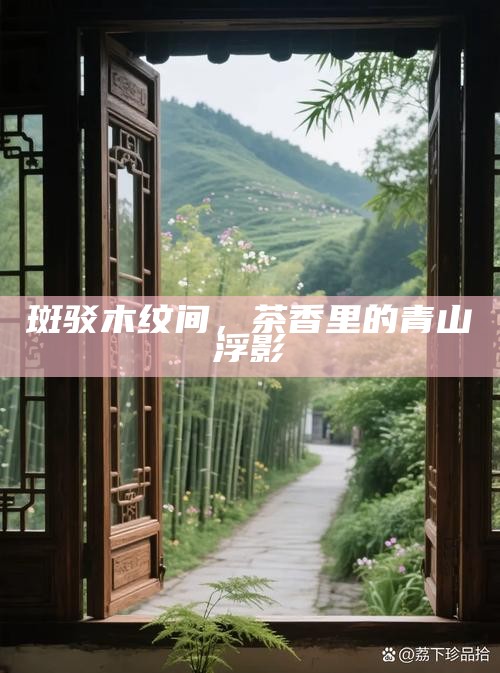 斑驳木纹间,茶香里的青山浮影