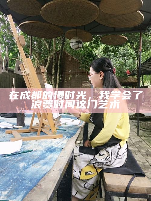 在成都的慢时光,我学会了浪费时间这门艺术