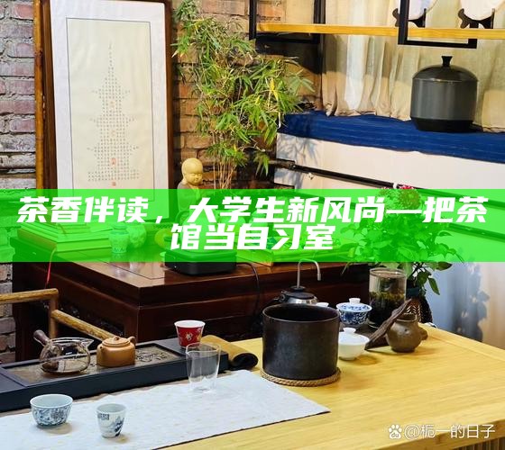 茶香伴读，大学生新风尚—把茶馆当自习室